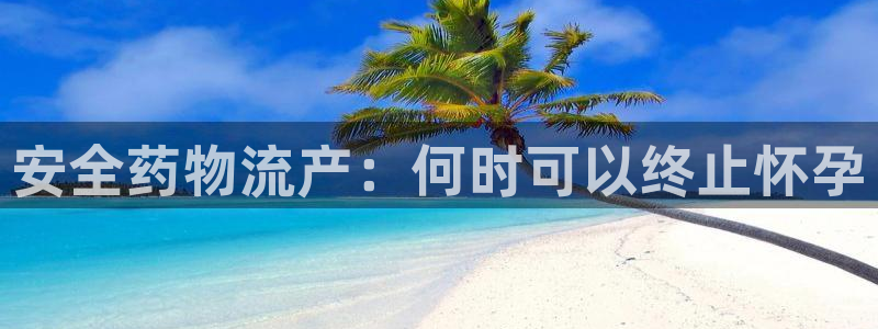 28圈官方网站：安全药物流产：何时可