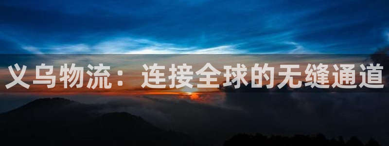 28圈注册网站：义乌物流：连接全球的